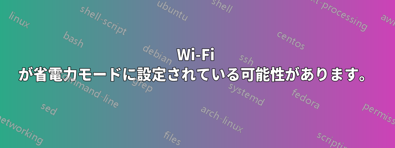 Wi-Fi が省電力モードに設定されている可能性があります。