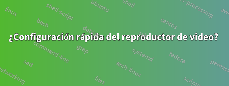 ¿Configuración rápida del reproductor de video?