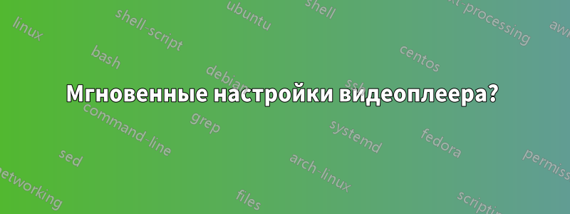 Мгновенные настройки видеоплеера?