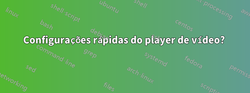 Configurações rápidas do player de vídeo?