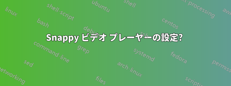 Snappy ビデオ プレーヤーの設定?