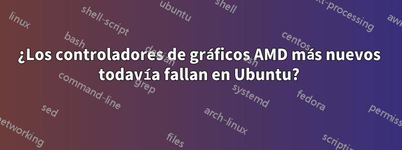 ¿Los controladores de gráficos AMD más nuevos todavía fallan en Ubuntu?