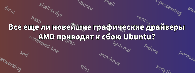 Все еще ли новейшие графические драйверы AMD приводят к сбою Ubuntu?