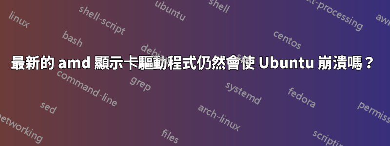 最新的 amd 顯示卡驅動程式仍然會使 Ubuntu 崩潰嗎？