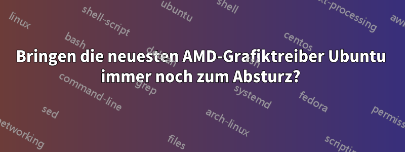 Bringen die neuesten AMD-Grafiktreiber Ubuntu immer noch zum Absturz?