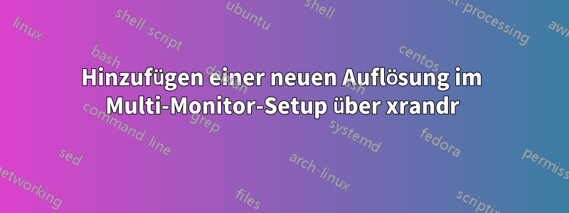 Hinzufügen einer neuen Auflösung im Multi-Monitor-Setup über xrandr