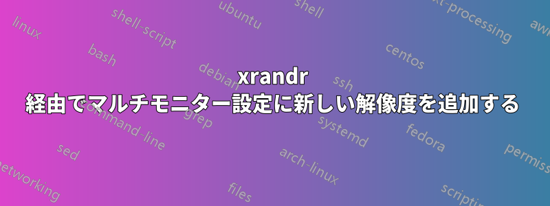 xrandr 経由でマルチモニター設定に新しい解像度を追加する