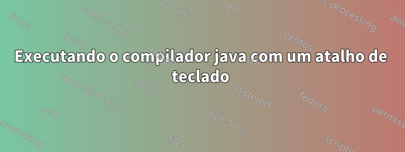 Executando o compilador java com um atalho de teclado