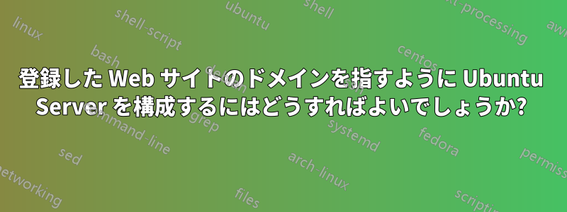 登録した Web サイトのドメインを指すように Ubuntu Server を構成するにはどうすればよいでしょうか?