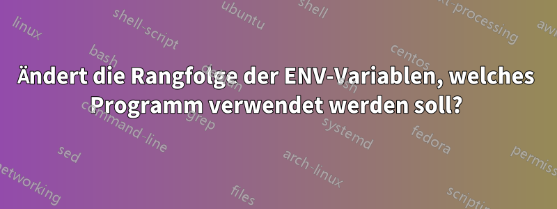 Ändert die Rangfolge der ENV-Variablen, welches Programm verwendet werden soll?