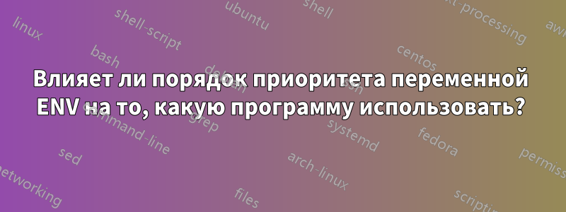 Влияет ли порядок приоритета переменной ENV на то, какую программу использовать?