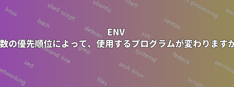 ENV 変数の優先順位によって、使用するプログラムが変わりますか?