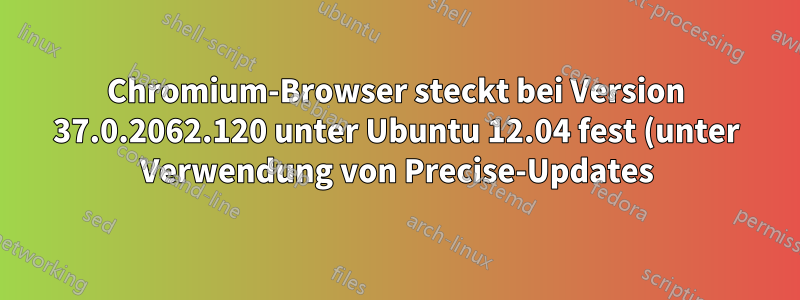 Chromium-Browser steckt bei Version 37.0.2062.120 unter Ubuntu 12.04 fest (unter Verwendung von Precise-Updates)