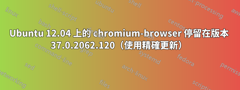 Ubuntu 12.04 上的 chromium-browser 停留在版本 37.0.2062.120（使用精確更新）