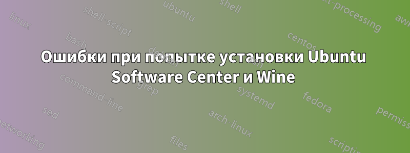 Ошибки при попытке установки Ubuntu Software Center и Wine