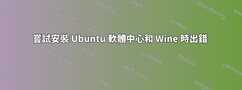 嘗試安裝 Ubuntu 軟體中心和 Wine 時出錯