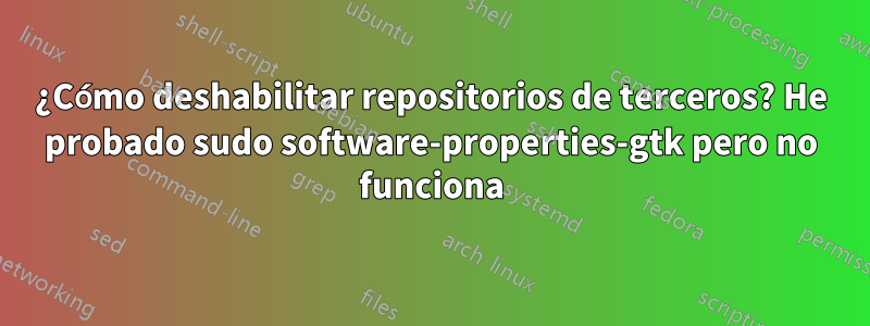 ¿Cómo deshabilitar repositorios de terceros? He probado sudo software-properties-gtk pero no funciona