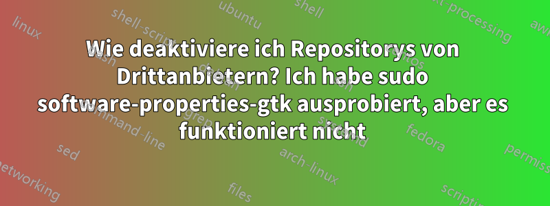 Wie deaktiviere ich Repositorys von Drittanbietern? Ich habe sudo software-properties-gtk ausprobiert, aber es funktioniert nicht