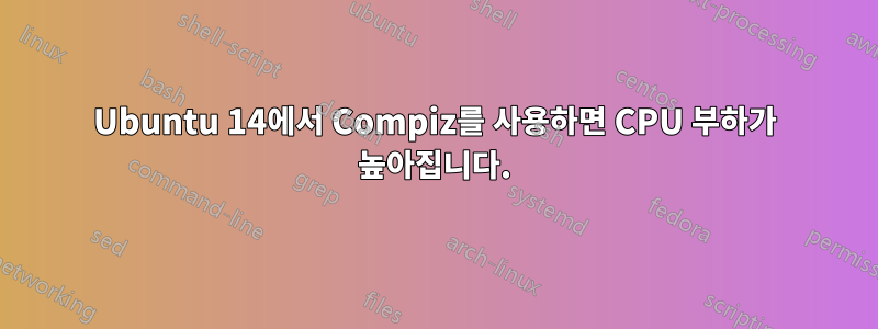 Ubuntu 14에서 Compiz를 사용하면 CPU 부하가 높아집니다.