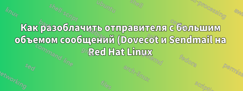 Как разоблачить отправителя с большим объемом сообщений (Dovecot и Sendmail на Red Hat Linux)