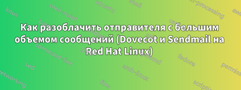 Как разоблачить отправителя с большим объемом сообщений (Dovecot и Sendmail на Red Hat Linux)