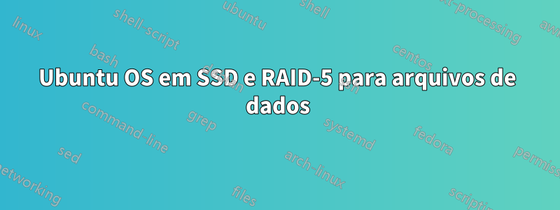 Ubuntu OS em SSD e RAID-5 para arquivos de dados