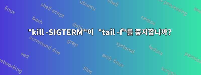 "kill -SIGTERM"이 "tail -f"를 중지합니까?