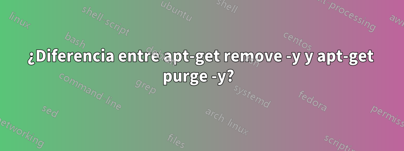 ¿Diferencia entre apt-get remove -y y apt-get purge -y? 