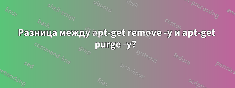 Разница между apt-get remove -y и apt-get purge -y? 