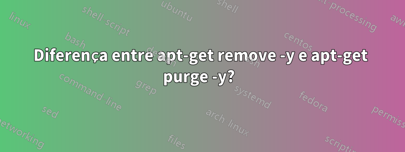 Diferença entre apt-get remove -y e apt-get purge -y? 