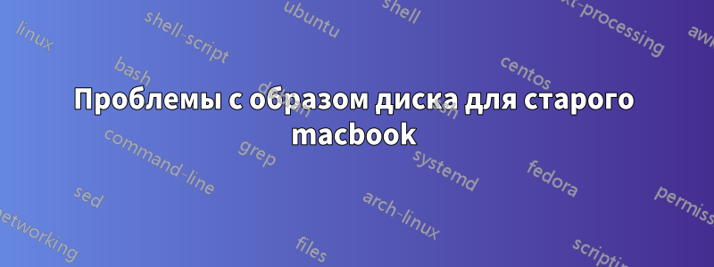 Проблемы с образом диска для старого macbook