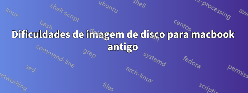 Dificuldades de imagem de disco para macbook antigo