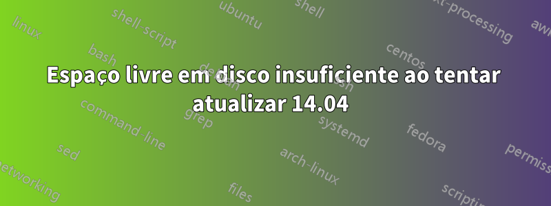 Espaço livre em disco insuficiente ao tentar atualizar 14.04 