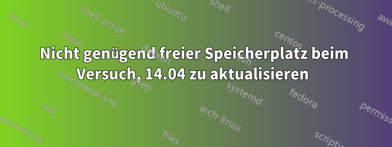 Nicht genügend freier Speicherplatz beim Versuch, 14.04 zu aktualisieren 