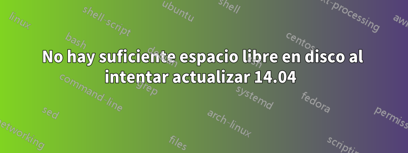 No hay suficiente espacio libre en disco al intentar actualizar 14.04 