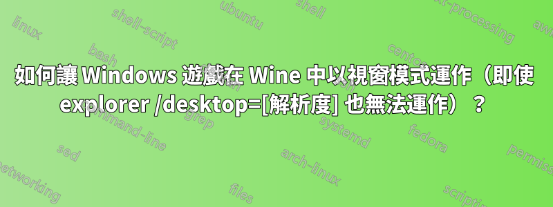 如何讓 Windows 遊戲在 Wine 中以視窗模式運作（即使 explorer /desktop=[解析度] 也無法運作）？