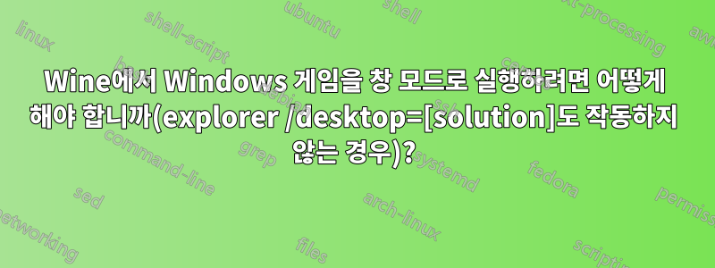 Wine에서 Windows 게임을 창 모드로 실행하려면 어떻게 해야 합니까(explorer /desktop=[solution]도 작동하지 않는 경우)?