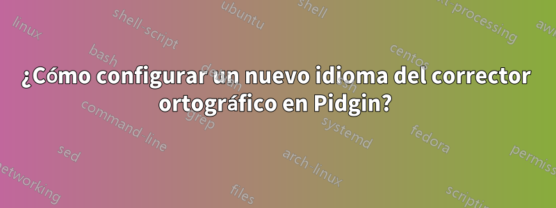 ¿Cómo configurar un nuevo idioma del corrector ortográfico en Pidgin?