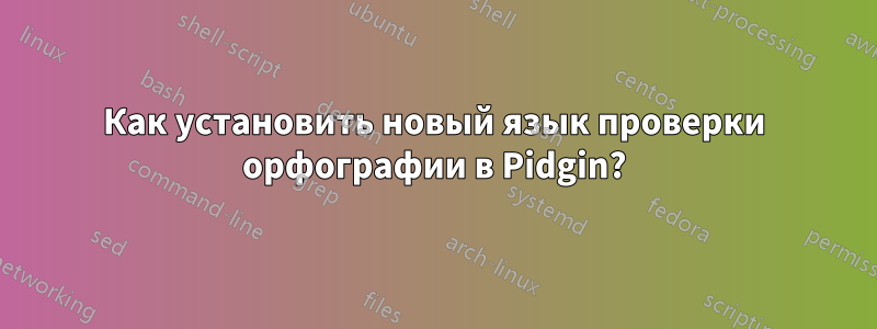 Как установить новый язык проверки орфографии в Pidgin?