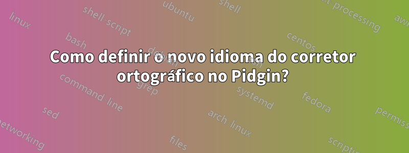 Como definir o novo idioma do corretor ortográfico no Pidgin?