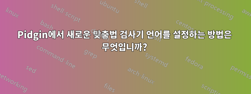 Pidgin에서 새로운 맞춤법 검사기 언어를 설정하는 방법은 무엇입니까?