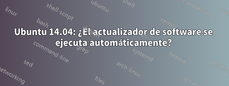 Ubuntu 14.04: ¿El actualizador de software se ejecuta automáticamente?