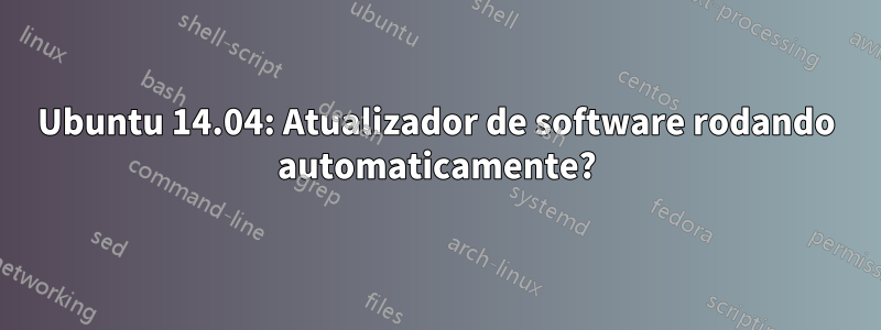 Ubuntu 14.04: Atualizador de software rodando automaticamente?