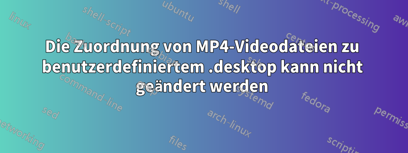 Die Zuordnung von MP4-Videodateien zu benutzerdefiniertem .desktop kann nicht geändert werden