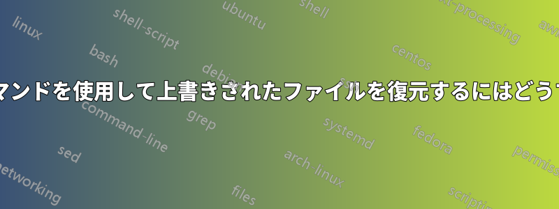 「インポート」コマンドを使用して上書きされたファイルを復元するにはどうすればよいですか?