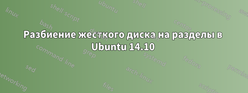 Разбиение жесткого диска на разделы в Ubuntu 14.10