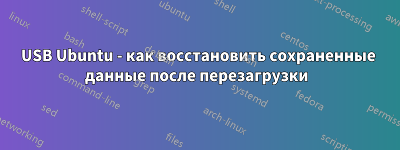 USB Ubuntu - как восстановить сохраненные данные после перезагрузки 