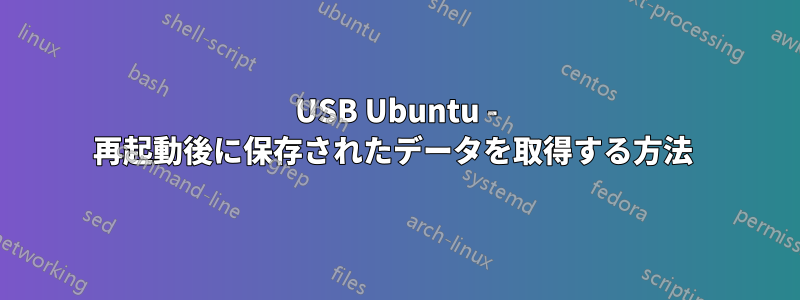 USB Ubuntu - 再起動後に保存されたデータを取得する方法 