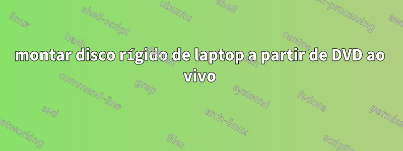 montar disco rígido de laptop a partir de DVD ao vivo