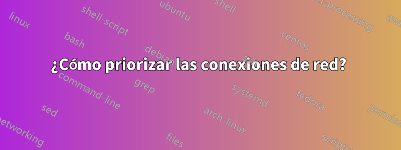 ¿Cómo priorizar las conexiones de red?